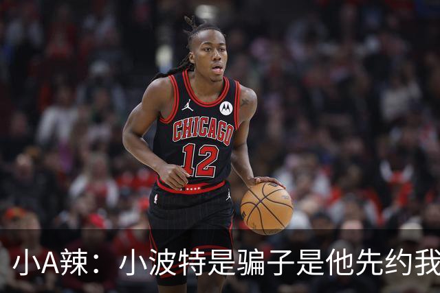 小A辣：小波特是骗子是他先约我的 在酒店见面后就发生了关系